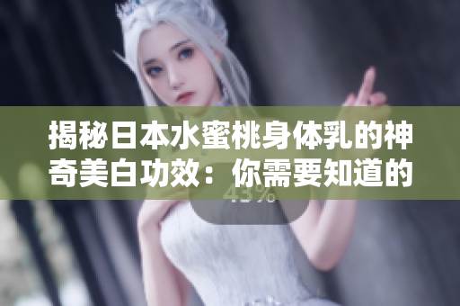 揭秘日本水蜜桃身体乳的神奇美白功效：你需要知道的一切