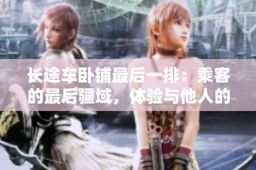 长途车卧铺最后一排：乘客的最后疆域，体验与他人的距离。