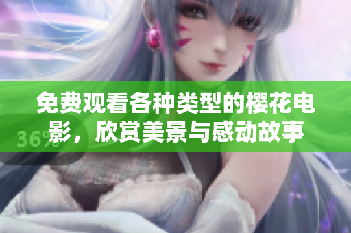 免费观看各种类型的樱花电影，欣赏美景与感动故事