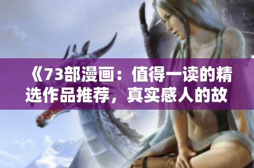 《73部漫画：值得一读的精选作品推荐，真实感人的故事令人沉醉其中》