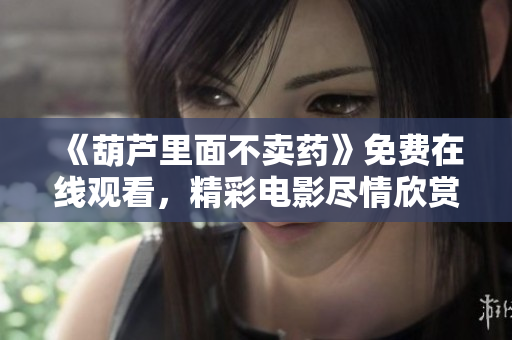 《葫芦里面不卖药》免费在线观看，精彩电影尽情欣赏
