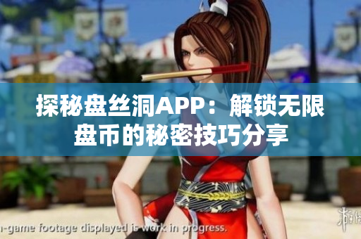 探秘盘丝洞APP：解锁无限盘币的秘密技巧分享