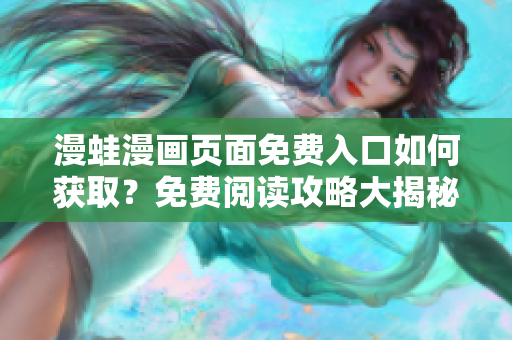 漫蛙漫画页面免费入口如何获取？免费阅读攻略大揭秘