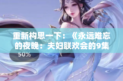 重新构思一下：《永远难忘的夜晚：夫妇联欢会的9集》
