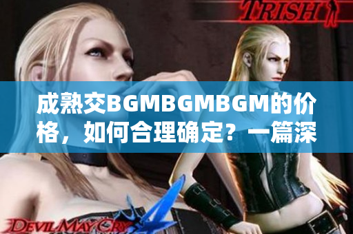 成熟交BGMBGMBGM的价格，如何合理确定？一篇深度分析