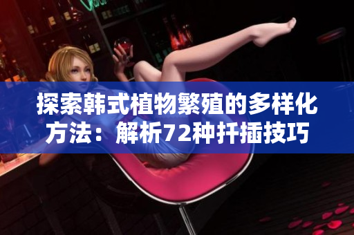 探索韩式植物繁殖的多样化方法：解析72种扦插技巧