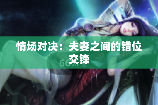 情场对决：夫妻之间的错位交锋