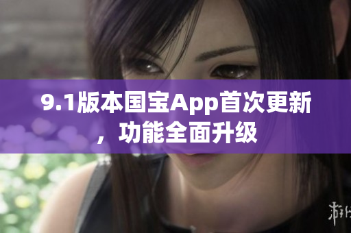 9.1版本国宝App首次更新，功能全面升级