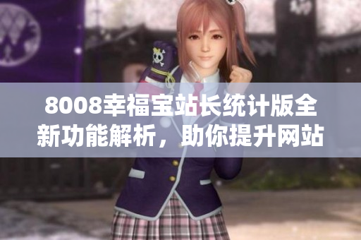 8008幸福宝站长统计版全新功能解析，助你提升网站管理效率