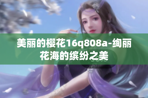 美丽的樱花16q808a-绚丽花海的缤纷之美