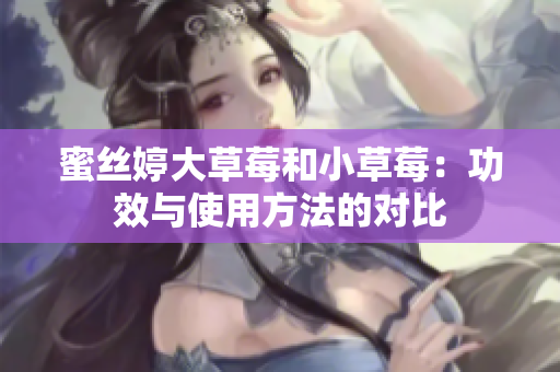蜜丝婷大草莓和小草莓：功效与使用方法的对比
