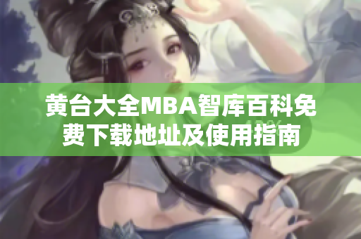 黄台大全MBA智库百科免费下载地址及使用指南