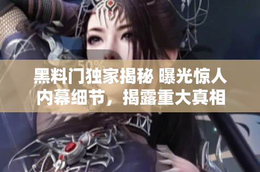 黑料门独家揭秘 曝光惊人内幕细节，揭露重大真相