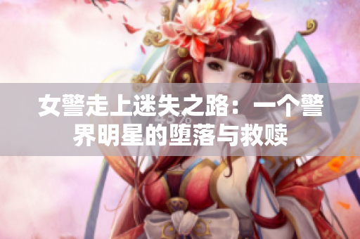 女警走上迷失之路：一个警界明星的堕落与救赎