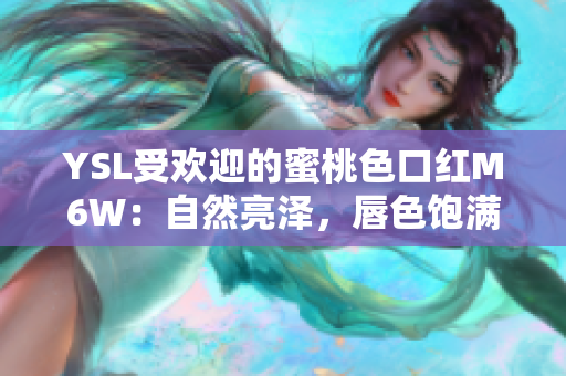 YSL受欢迎的蜜桃色口红M6W：自然亮泽，唇色饱满