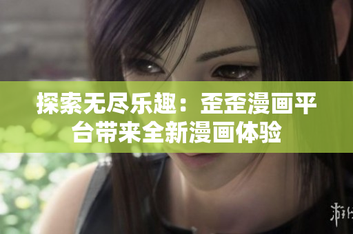 探索无尽乐趣：歪歪漫画平台带来全新漫画体验