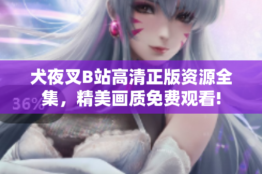 犬夜叉B站高清正版资源全集，精美画质免费观看!