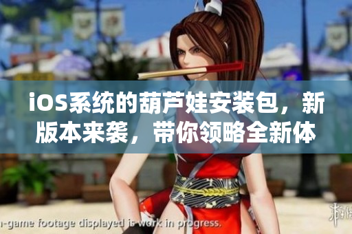 iOS系统的葫芦娃安装包，新版本来袭，带你领略全新体验
