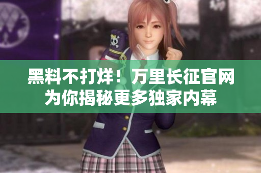 黑料不打烊！万里长征官网为你揭秘更多独家内幕