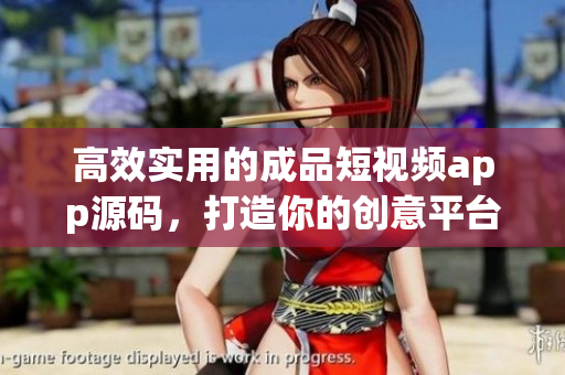 高效实用的成品短视频app源码，打造你的创意平台