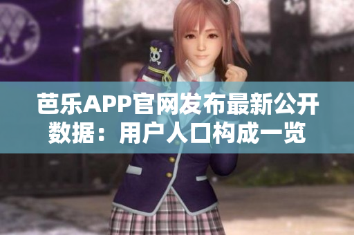 芭乐APP官网发布最新公开数据：用户人口构成一览