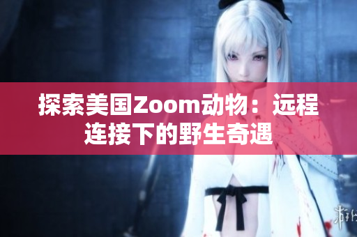 探索美国Zoom动物：远程连接下的野生奇遇