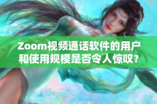 Zoom视频通话软件的用户和使用规模是否令人惊叹？