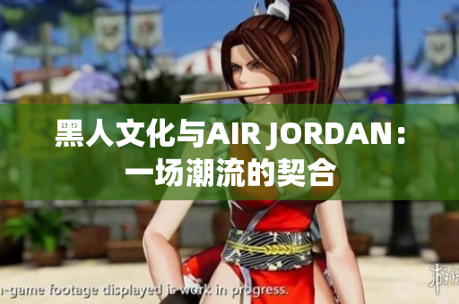 黑人文化与AIR JORDAN：一场潮流的契合