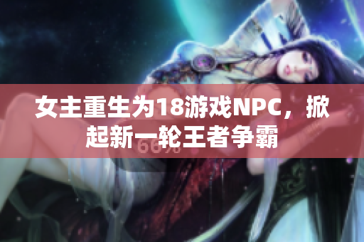 女主重生为18游戏NPC，掀起新一轮王者争霸