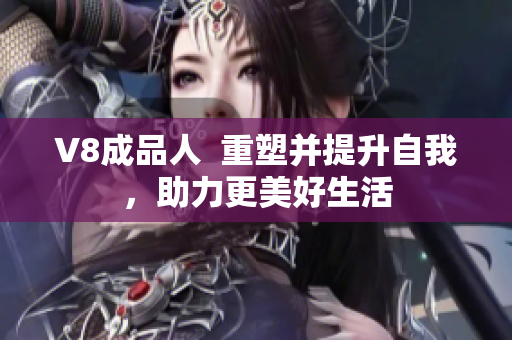 V8成品人  重塑并提升自我，助力更美好生活