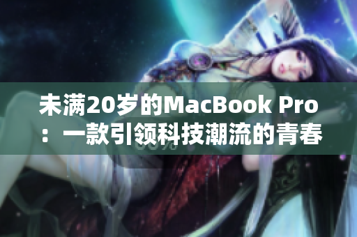 未满20岁的MacBook Pro：一款引领科技潮流的青春力作