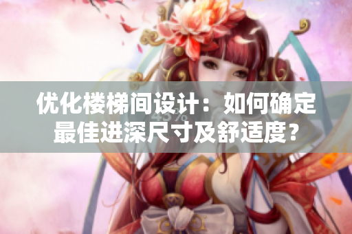优化楼梯间设计：如何确定最佳进深尺寸及舒适度？