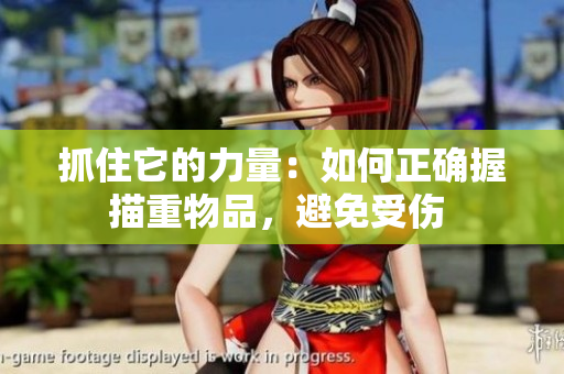抓住它的力量：如何正确握描重物品，避免受伤 