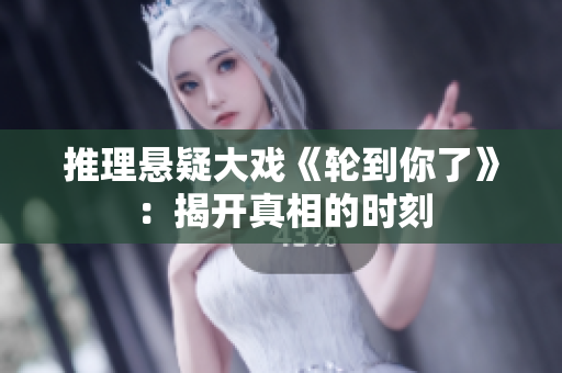 推理悬疑大戏《轮到你了》：揭开真相的时刻