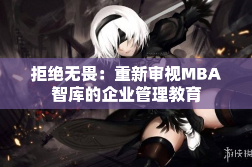 拒绝无畏：重新审视MBA智库的企业管理教育