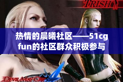 热情的晨曦社区——51cgfun的社区群众积极参与