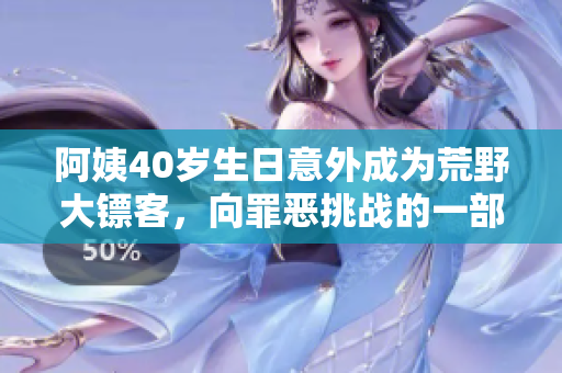 阿姨40岁生日意外成为荒野大镖客，向罪恶挑战的一部动作冒险电影
