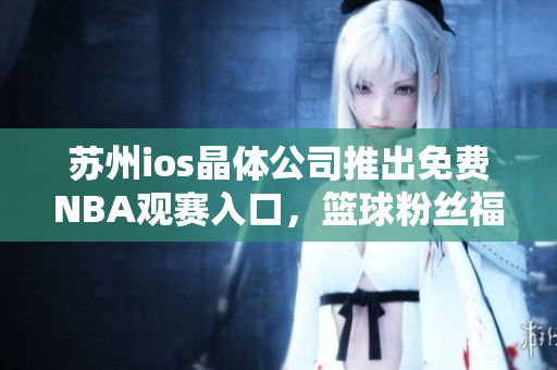 苏州ios晶体公司推出免费NBA观赛入口，篮球粉丝福音
