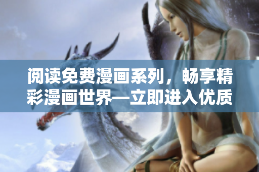 阅读免费漫画系列，畅享精彩漫画世界—立即进入优质漫画资源！