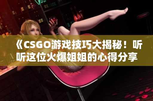 《CSGO游戏技巧大揭秘！听听这位火爆姐姐的心得分享》