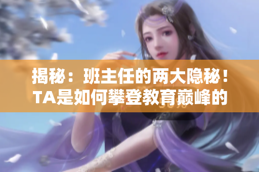 揭秘：班主任的两大隐秘！TA是如何攀登教育巅峰的？