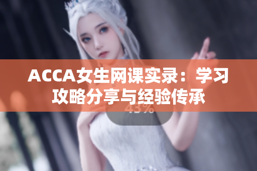 ACCA女生网课实录：学习攻略分享与经验传承