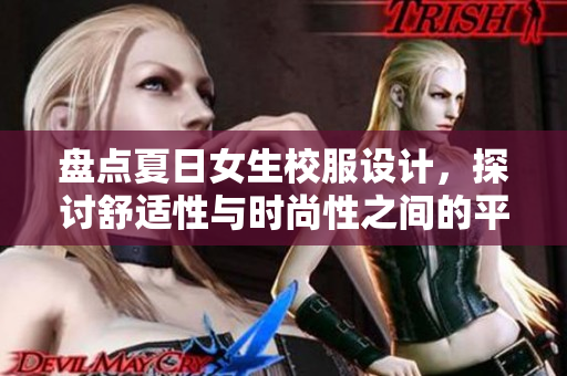 盘点夏日女生校服设计，探讨舒适性与时尚性之间的平衡