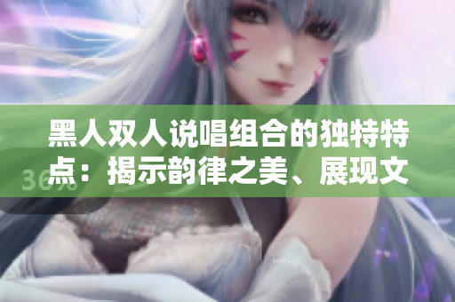黑人双人说唱组合的独特特点：揭示韵律之美、展现文化精髓