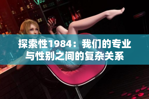 探索性1984：我们的专业与性别之间的复杂关系