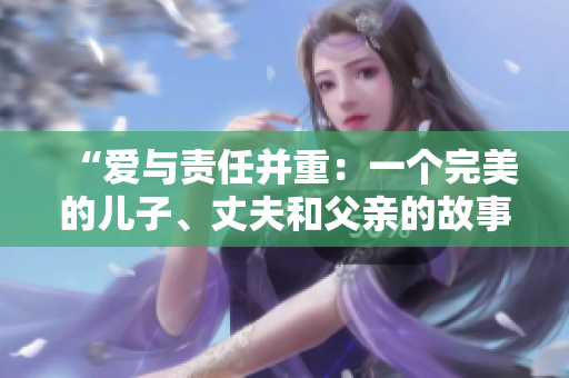 “爱与责任并重：一个完美的儿子、丈夫和父亲的故事”