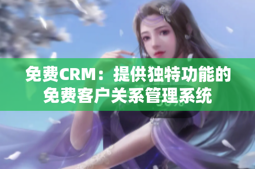 免费CRM：提供独特功能的免费客户关系管理系统