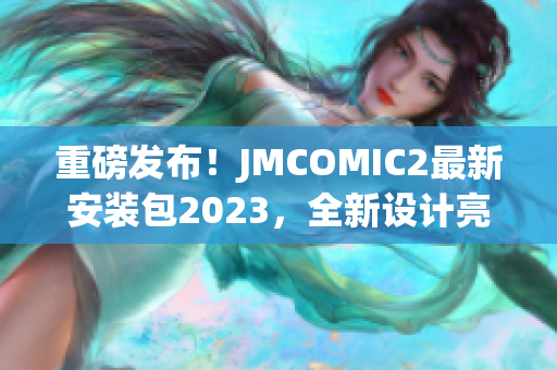 重磅发布！JMCOMIC2最新安装包2023，全新设计亮点全解析