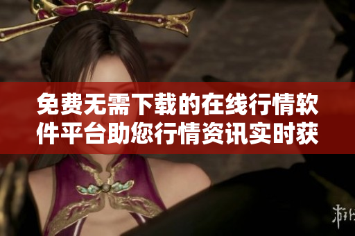 免费无需下载的在线行情软件平台助您行情资讯实时获取