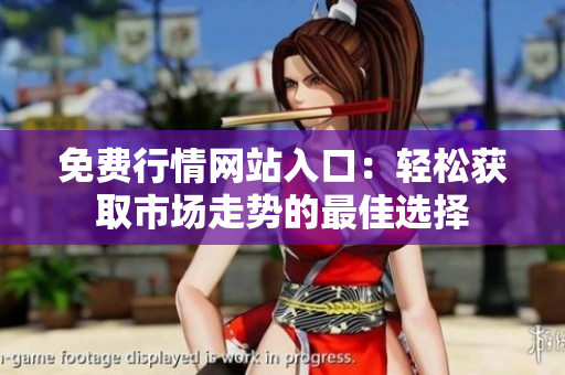 免费行情网站入口：轻松获取市场走势的最佳选择